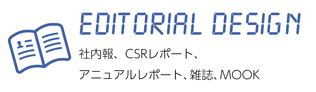 エディトリアルDesign、社内報、CSRレポート、アニュアルレポート、雑誌、MOOK、編集Design