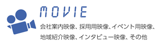 MOVIE 会社案内映像、採用用映像、イベント用映像、地域紹介映像、インタビュー映像、その他