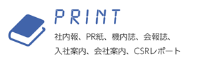 PRINT 社内報、PR紙、機内誌、会報誌、入社案内、会社案内、CSRレポート